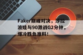 开云体育-关于Faker巅峰对决，莎拉波娃与90激战G2分钟，爆冷胜负难料！的信息